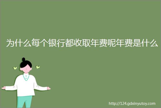 为什么每个银行都收取年费呢年费是什么